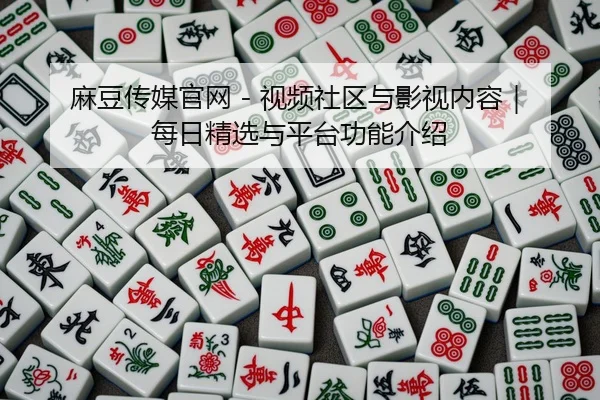 麻豆传媒官网 - 视频社区与影视内容｜每日精选与平台功能介绍